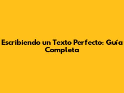 Escribiendo un Texto Perfecto: Guía Completa