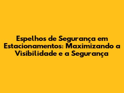 Espelhos de Segurança em Estacionamentos: Maximizando a Visibilidade e a Segurança