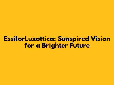 EssilorLuxottica: Sunspired Vision for a Brighter Future