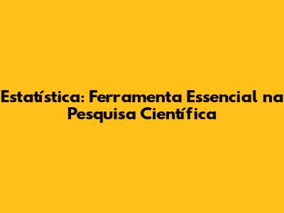 Estatística: Ferramenta Essencial na Pesquisa Científica