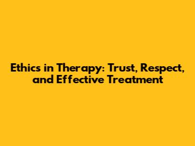 Ethics in Therapy: Trust, Respect, and Effective Treatment