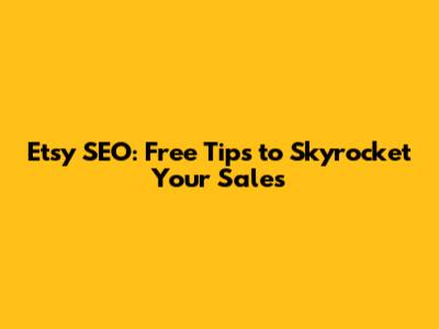 Etsy SEO: Free Tips to Skyrocket Your Sales