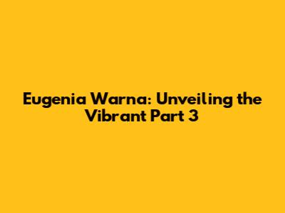 Eugenia Warna: Unveiling the Vibrant Part 3