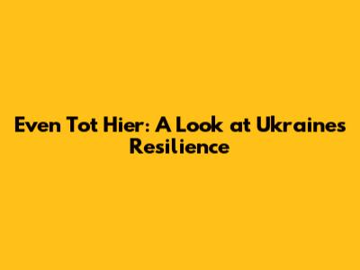 Even Tot Hier: A Look at Ukraine's Resilience