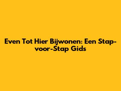 Even Tot Hier Bijwonen: Een Stap-voor-Stap Gids
