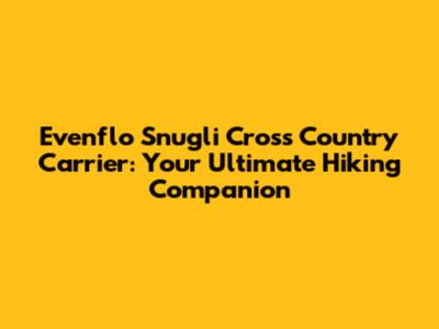 Evenflo Snugli Cross Country Carrier: Your Ultimate Hiking Companion
