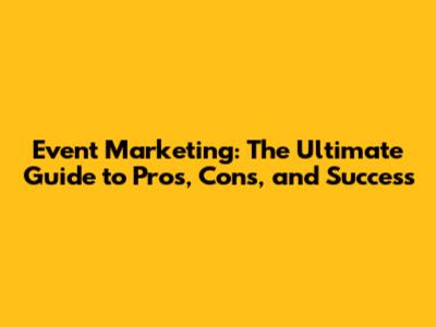 Event Marketing: The Ultimate Guide to Pros, Cons, and Success