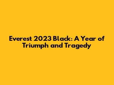 Everest 2023 Black: A Year of Triumph and Tragedy