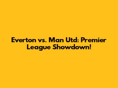 Everton vs. Man Utd: Premier League Showdown!