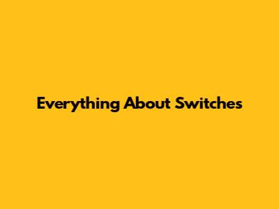 Everything About Switches