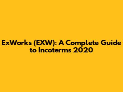 ExWorks (EXW): A Complete Guide to Incoterms 2020