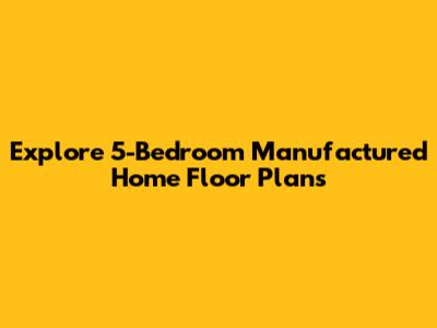 Explore 5-Bedroom Manufactured Home Floor Plans