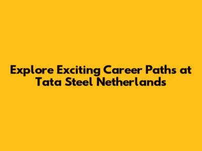 Explore Exciting Career Paths at Tata Steel Netherlands