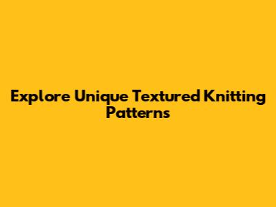 Explore Unique Textured Knitting Patterns