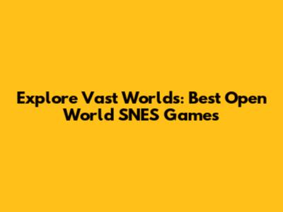 Explore Vast Worlds: Best Open World SNES Games