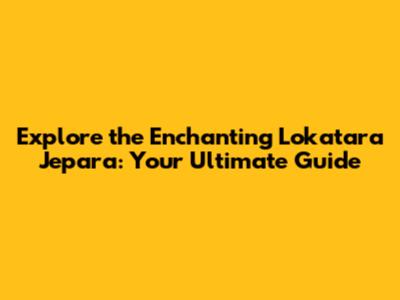 Explore the Enchanting Lokatara Jepara: Your Ultimate Guide