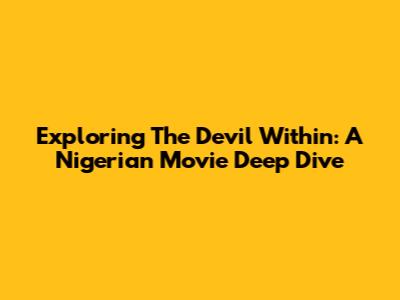 Exploring 'The Devil Within': A Nigerian Movie Deep Dive