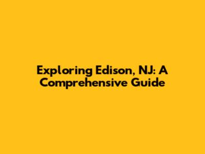 Exploring Edison, NJ: A Comprehensive Guide