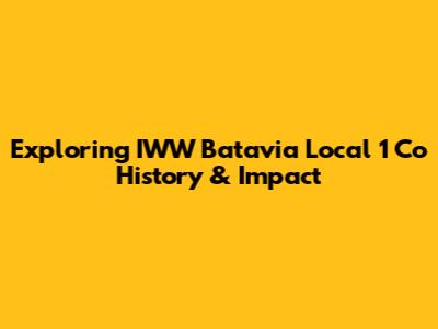 Exploring IWW Batavia Local 1 Co History & Impact