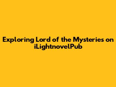 Exploring Lord of the Mysteries on iLightnovelPub