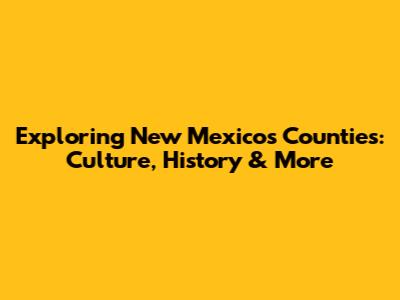 Exploring New Mexico's Counties: Culture, History & More