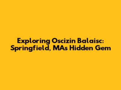 Exploring Oscizin Balaisc: Springfield, MA's Hidden Gem