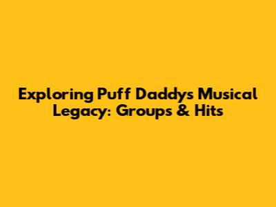 Exploring Puff Daddy's Musical Legacy: Groups & Hits