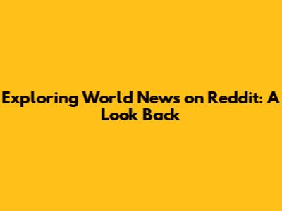 Exploring World News on Reddit: A Look Back