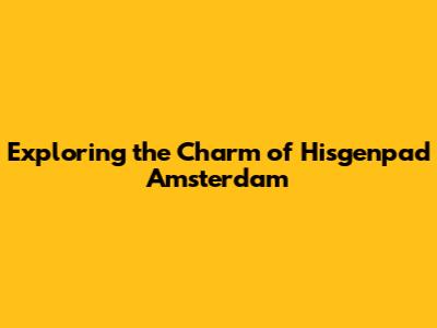 Exploring the Charm of Hisgenpad Amsterdam