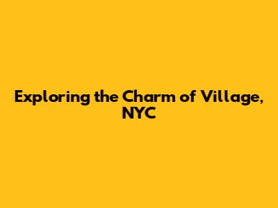 Exploring the Charm of Village, NYC