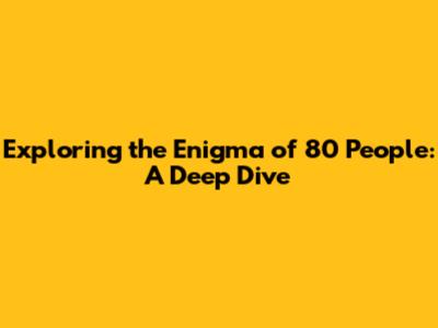 Exploring the Enigma of 80 People: A Deep Dive