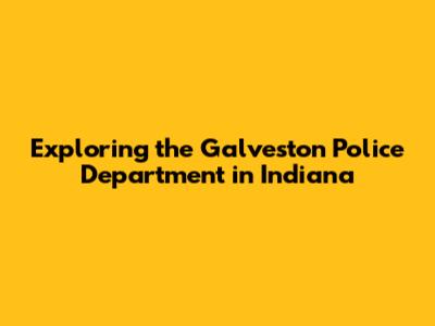 Exploring the Galveston Police Department in Indiana