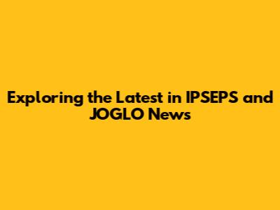Exploring the Latest in IPSEPS and JOGLO News