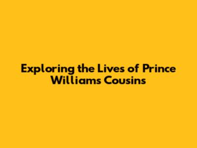Exploring the Lives of Prince William's Cousins