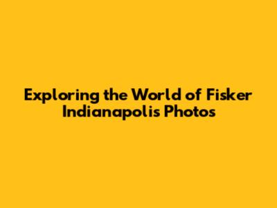 Exploring the World of Fisker Indianapolis Photos