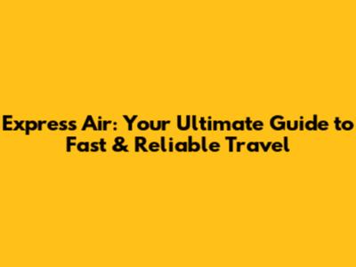 Express Air: Your Ultimate Guide to Fast & Reliable Travel
