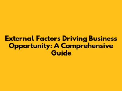 External Factors Driving Business Opportunity: A Comprehensive Guide