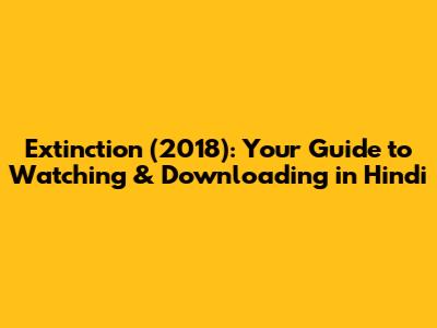 Extinction (2018): Your Guide to Watching & Downloading in Hindi