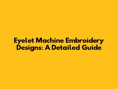 Eyelet Machine Embroidery Designs: A Detailed Guide