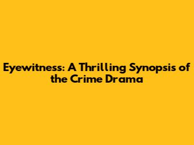 Eyewitness: A Thrilling Synopsis of the Crime Drama