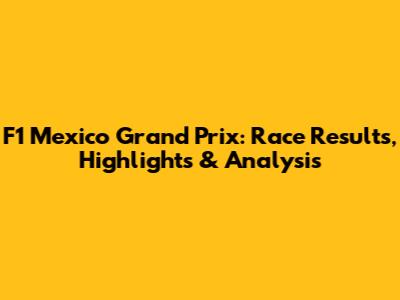 F1 Mexico Grand Prix: Race Results, Highlights & Analysis