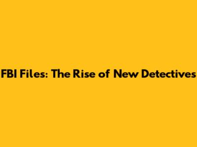 FBI Files: The Rise of New Detectives