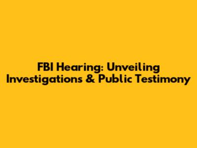 FBI Hearing: Unveiling Investigations & Public Testimony
