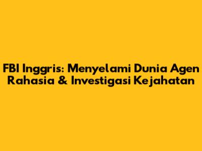 FBI Inggris: Menyelami Dunia Agen Rahasia & Investigasi Kejahatan