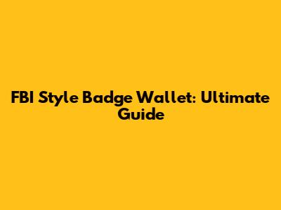 FBI Style Badge Wallet: Ultimate Guide