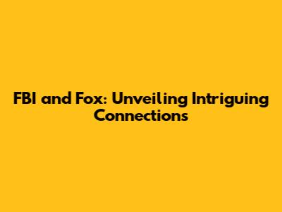 FBI and Fox: Unveiling Intriguing Connections