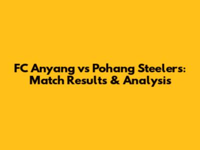 FC Anyang vs Pohang Steelers: Match Results & Analysis