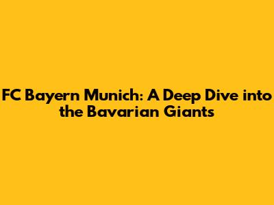 FC Bayern Munich: A Deep Dive into the Bavarian Giants