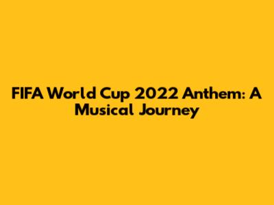 FIFA World Cup 2022 Anthem: A Musical Journey