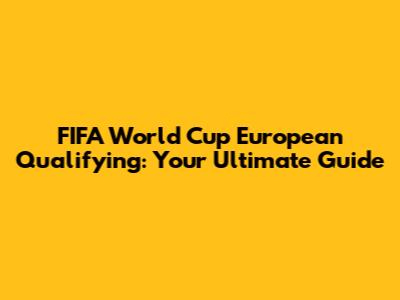 FIFA World Cup European Qualifying: Your Ultimate Guide